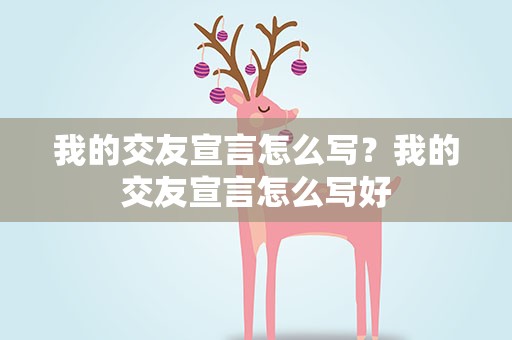 我的交友宣言怎么写？我的交友宣言怎么写好