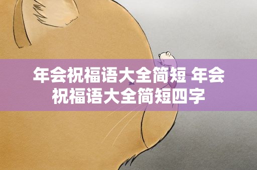 年会祝福语大全简短 年会祝福语大全简短四字