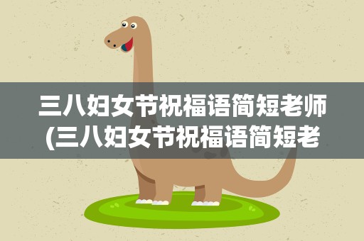 三八妇女节祝福语简短老师(三八妇女节祝福语简短老师图片)