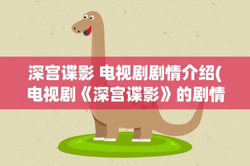 深宫谍影 电视剧剧情介绍(电视剧《深宫谍影》的剧情介绍和大结局)
