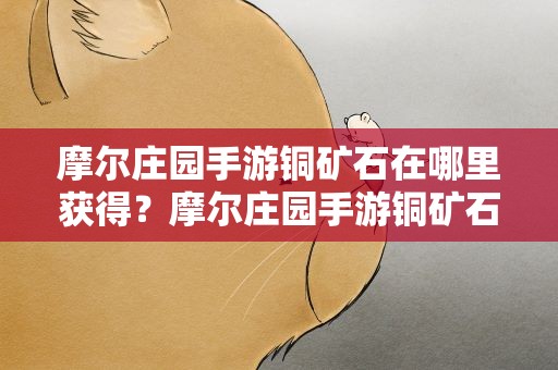 摩尔庄园手游铜矿石在哪里获得？摩尔庄园手游铜矿石获取方法分享