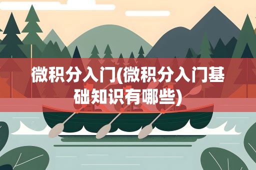 微积分入门(微积分入门基础知识有哪些)