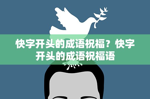 快字开头的成语祝福？快字开头的成语祝福语