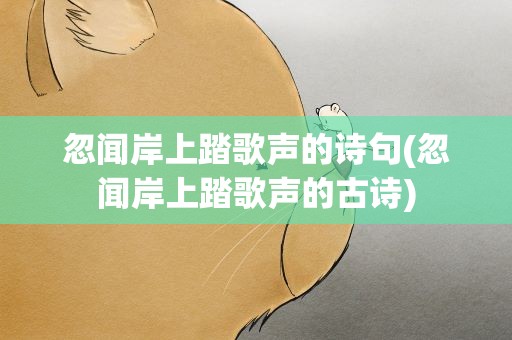 忽闻岸上踏歌声的诗句(忽闻岸上踏歌声的古诗)