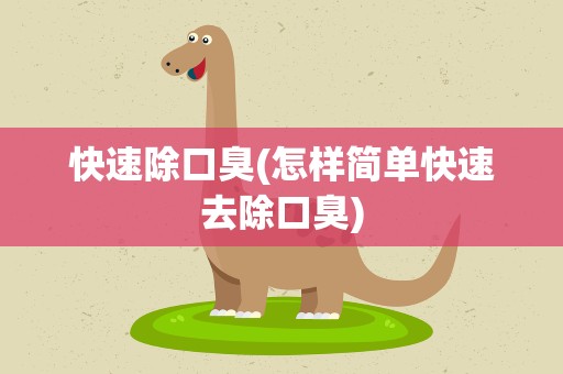 快速除口臭(怎样简单快速去除口臭)