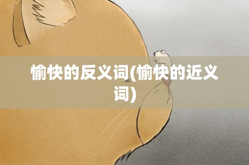 愉快的反义词(愉快的近义词)