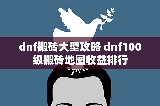 dnf搬砖大型攻略 dnf100级搬砖地图收益排行