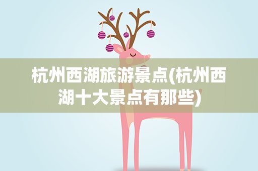 杭州西湖旅游景点(杭州西湖十大景点有那些)