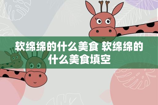 软绵绵的什么美食 软绵绵的什么美食填空