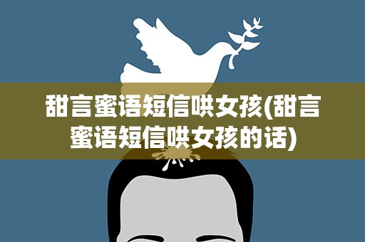 甜言蜜语短信哄女孩(甜言蜜语短信哄女孩的话)