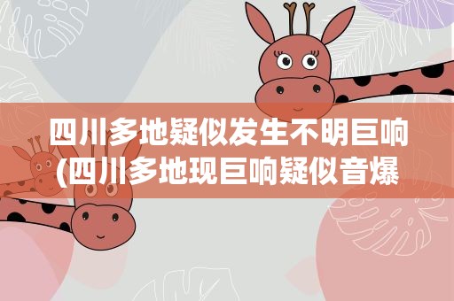 四川多地疑似发生不明巨响(四川多地现巨响疑似音爆)