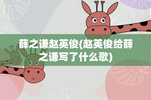 薛之谦赵英俊(赵英俊给薛之谦写了什么歌)