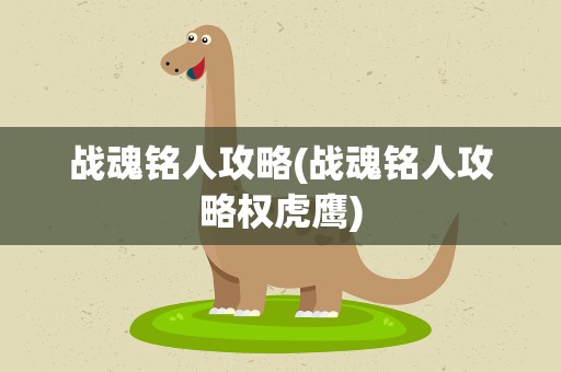 战魂铭人攻略(战魂铭人攻略权虎鹰)