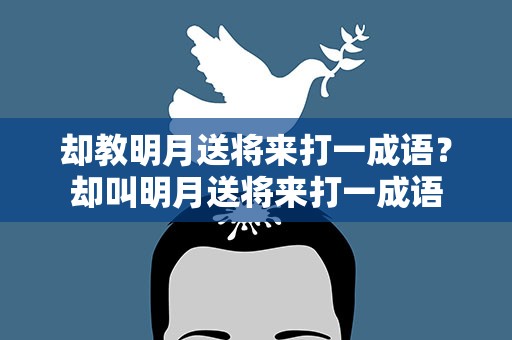 却教明月送将来打一成语？却叫明月送将来打一成语