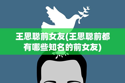王思聪前女友(王思聪前都有哪些知名的前女友)