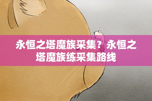 永恒之塔魔族采集？永恒之塔魔族练采集路线
