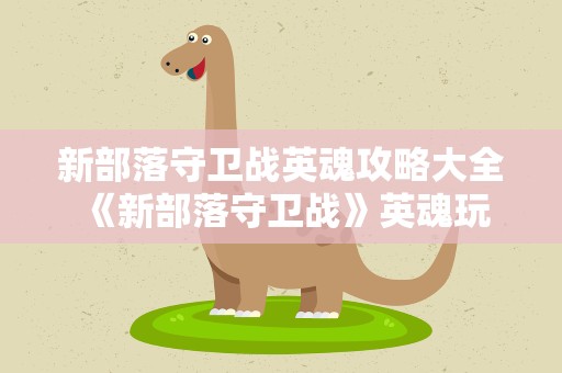 新部落守卫战英魂攻略大全 《新部落守卫战》英魂玩法攻略全解析