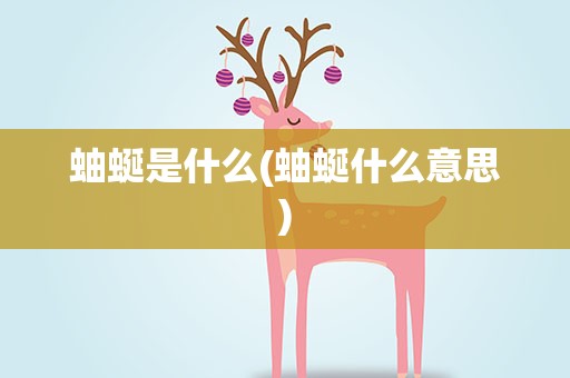 蚰蜒是什么(蚰蜒什么意思)