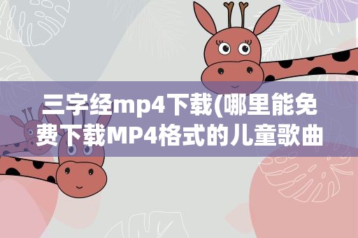 三字经mp4下载(哪里能免费下载MP4格式的儿童歌曲)