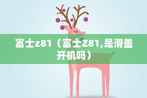 富士z81（富士Z81,是滑盖开机吗）
