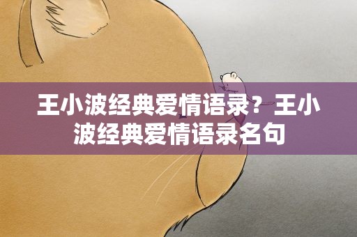 王小波经典爱情语录？王小波经典爱情语录名句