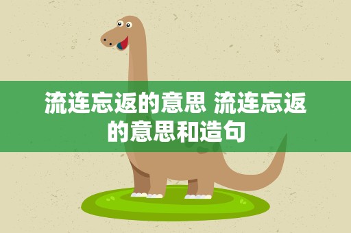流连忘返的意思 流连忘返的意思和造句