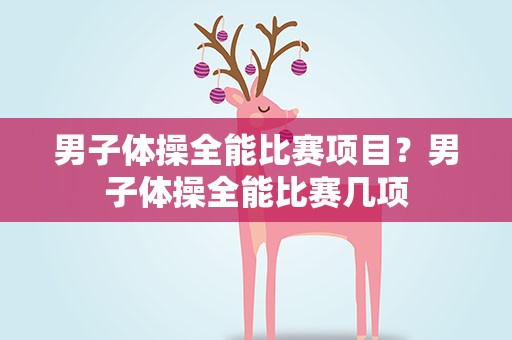 男子体操全能比赛项目？男子体操全能比赛几项