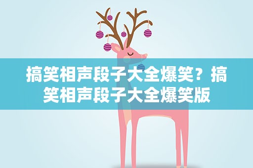 搞笑相声段子大全爆笑？搞笑相声段子大全爆笑版