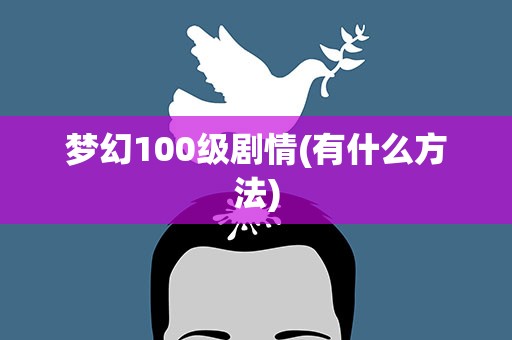 梦幻100级剧情(有什么方法)