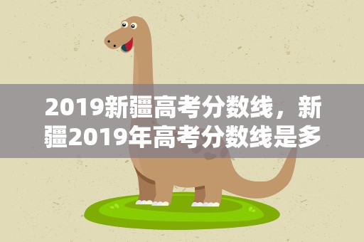 2019新疆高考分数线，新疆2019年高考分数线是多少