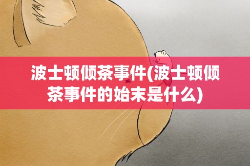 波士顿倾茶事件(波士顿倾茶事件的始末是什么)