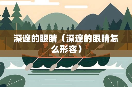 深邃的眼睛（深邃的眼睛怎么形容）