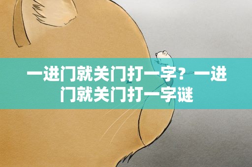 一进门就关门打一字？一进门就关门打一字谜