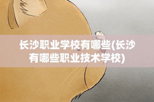 长沙职业学校有哪些(长沙有哪些职业技术学校)