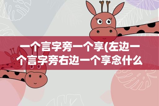 一个言字旁一个享(左边一个言字旁右边一个享念什么)