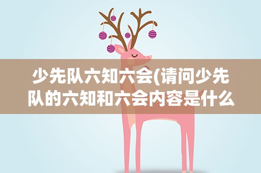 少先队六知六会(请问少先队的六知和六会内容是什么)