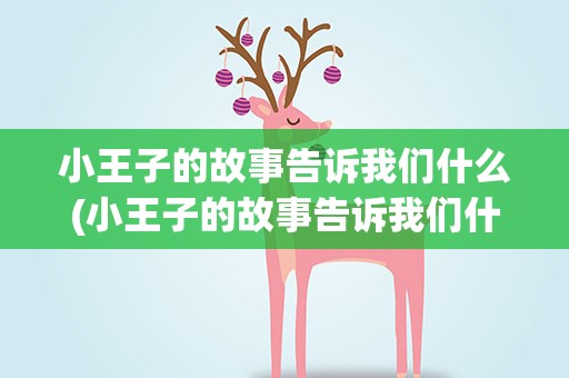 小王子的故事告诉我们什么(小王子的故事告诉我们什么英语)