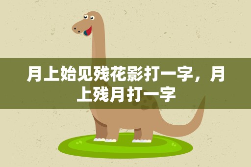 月上始见残花影打一字，月上残月打一字