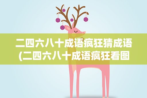 二四六八十成语疯狂猜成语(二四六八十成语疯狂看图猜成语)