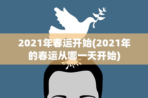 2021年春运开始(2021年的春运从哪一天开始)