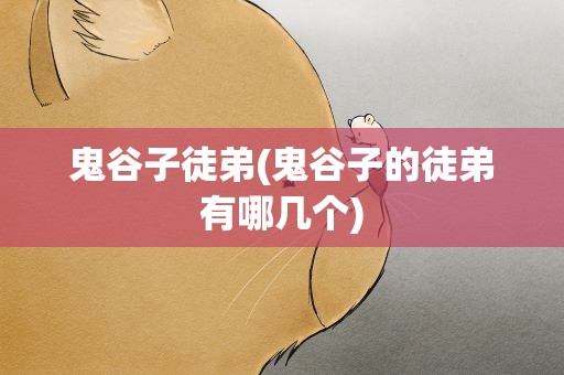 鬼谷子徒弟(鬼谷子的徒弟有哪几个)
