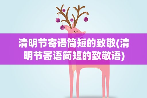 清明节寄语简短的致敬(清明节寄语简短的致敬语)