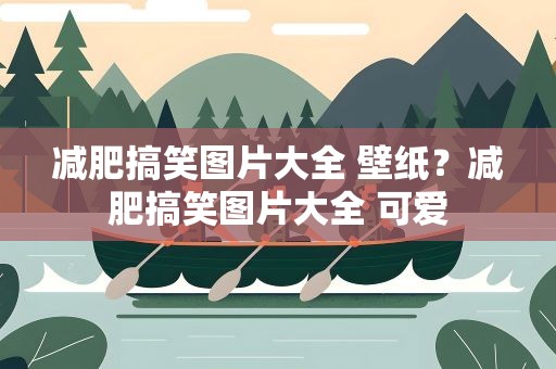 减肥搞笑图片大全 壁纸？减肥搞笑图片大全 可爱