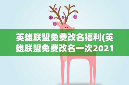英雄联盟免费改名福利(英雄联盟免费改名一次2021英雄联盟免费改名活动)