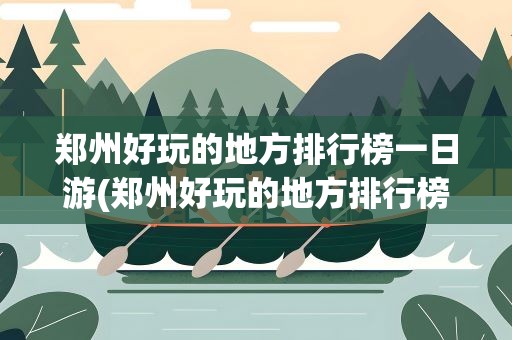 郑州好玩的地方排行榜一日游(郑州好玩的地方排行榜一日游最新)