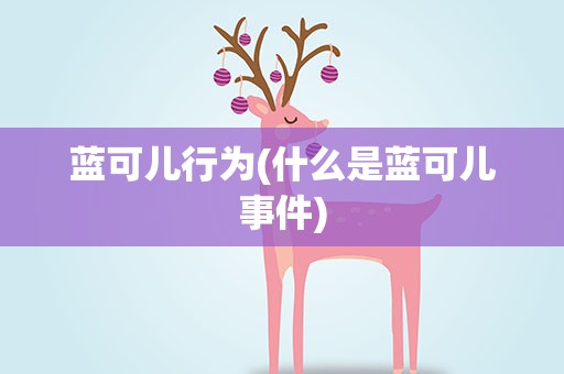 蓝可儿行为(什么是蓝可儿事件)