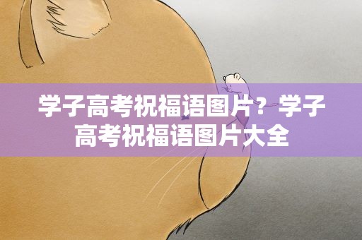 学子高考祝福语图片？学子高考祝福语图片大全
