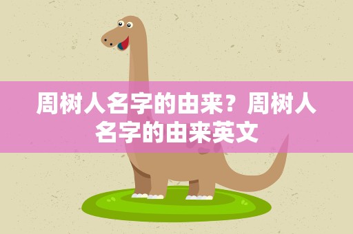 周树人名字的由来？周树人名字的由来英文