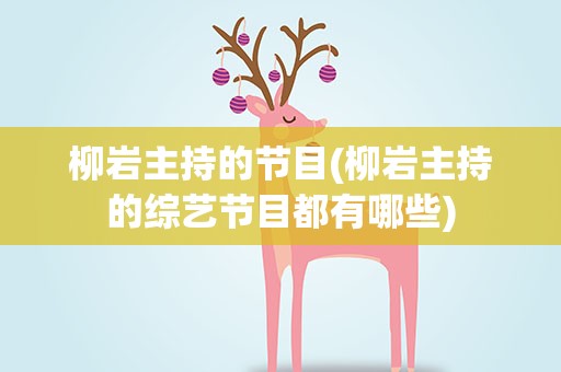 柳岩主持的节目(柳岩主持的综艺节目都有哪些)