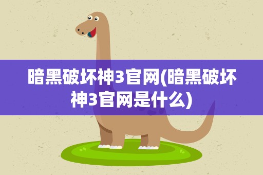 暗黑破坏神3官网(暗黑破坏神3官网是什么)